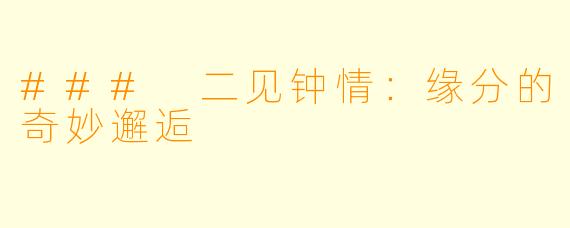 ### 二见钟情：缘分的奇妙邂逅