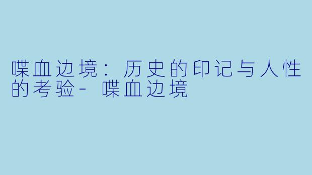 喋血边境：历史的印记与人性的考验-喋血边境