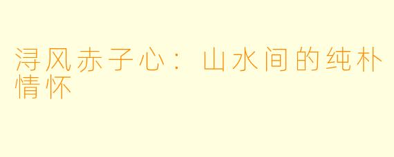 浔风赤子心：山水间的纯朴情怀
