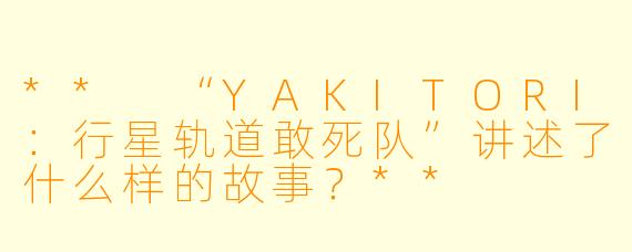 ** “YAKITORI:行星轨道敢死队”讲述了什么样的故事?**