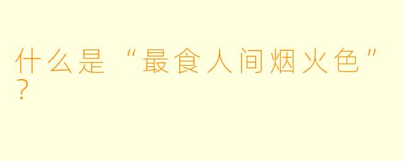 什么是“最食人间烟火色”？