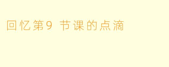 回忆第9节课的点滴
