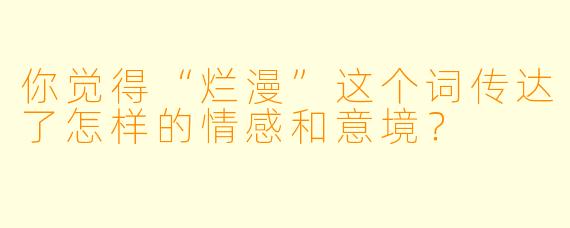 你觉得“烂漫”这个词传达了怎样的情感和意境？