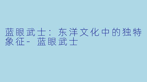 蓝眼武士：东洋文化中的独特象征-蓝眼武士
