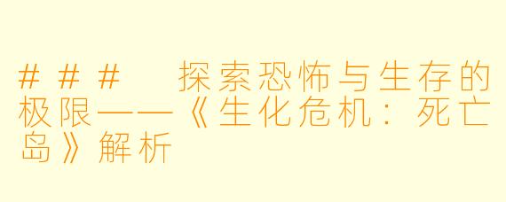 ### 探索恐怖与生存的极限——《生化危机：死亡岛》解析