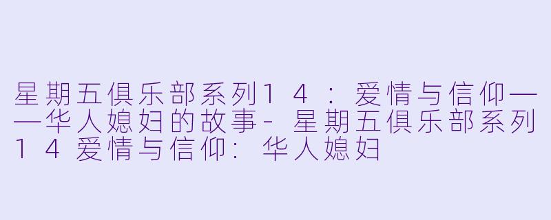 星期五俱乐部系列14：爱情与信仰——华人媳妇的故事-星期五俱乐部系列14爱情与信仰:华人媳妇