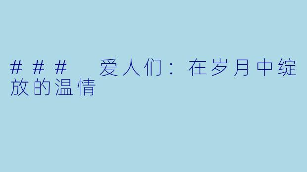 ### 爱人们：在岁月中绽放的温情