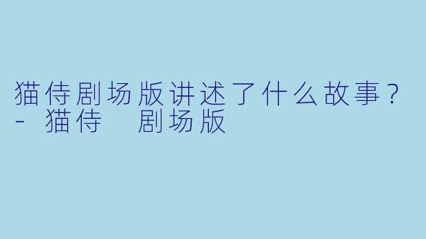 猫侍剧场版讲述了什么故事？