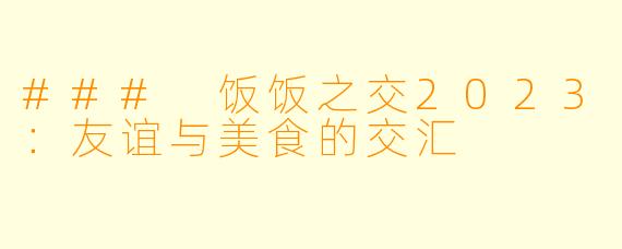 ### 饭饭之交2023：友谊与美食的交汇