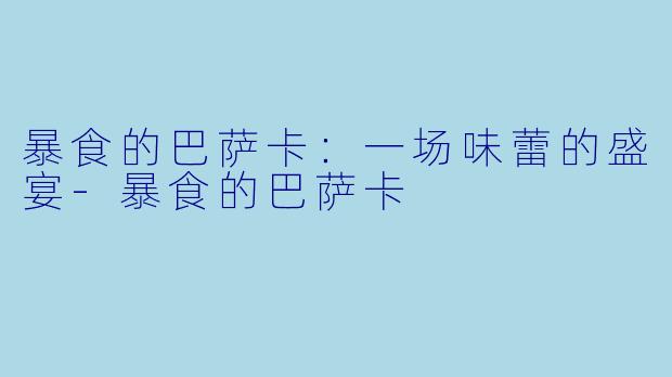 暴食的巴萨卡：一场味蕾的盛宴-暴食的巴萨卡