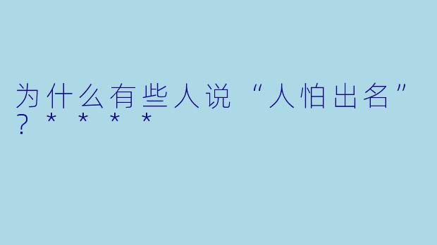 为什么有些人说“人怕出名”？****