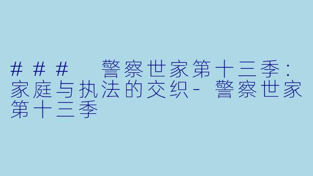 ### 警察世家第十三季：家庭与执法的交织