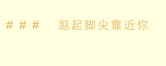 ### 踮起脚尖靠近你