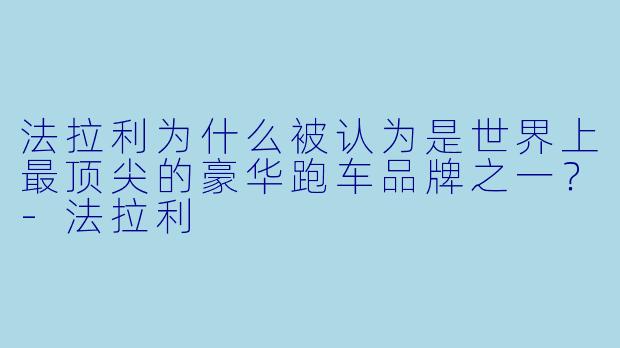 法拉利为什么被认为是世界上最顶尖的豪华跑车品牌之一?