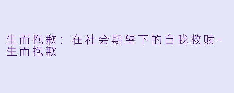 生而抱歉:在社会期望下的自我救赎