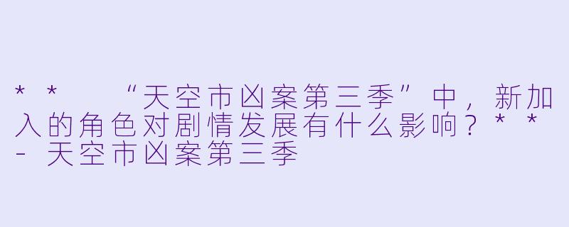 ** “天空市凶案第三季”中,新加入的角色对剧情发展有什么影响?**