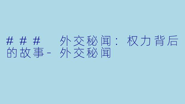 ### 外交秘闻：权力背后的故事
