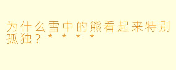 为什么雪中的熊看起来特别孤独？****