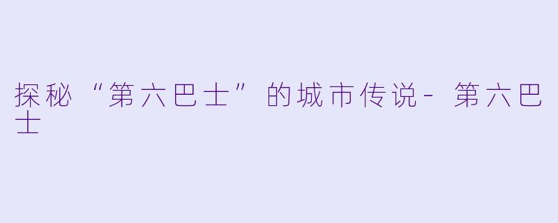 探秘“第六巴士”的城市传说-第六巴士