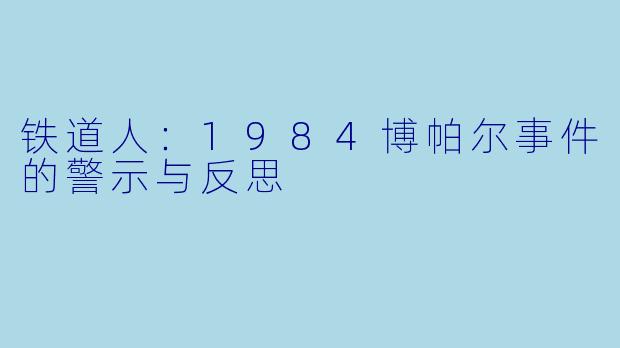 铁道人：1984博帕尔事件的警示与反思