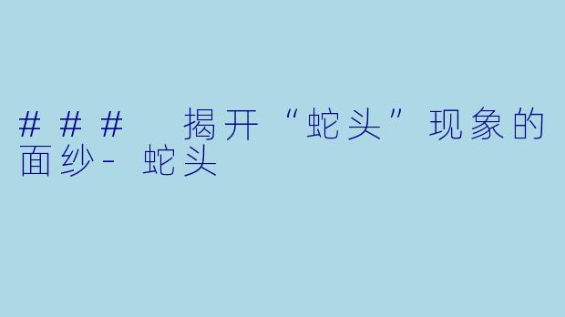 ### 揭开“蛇头”现象的面纱-蛇头