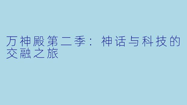 万神殿第二季：神话与科技的交融之旅