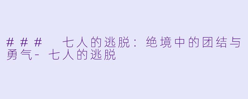 ### 七人的逃脱：绝境中的团结与勇气-七人的逃脱