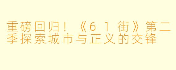 重磅回归！《61街》第二季探索城市与正义的交锋