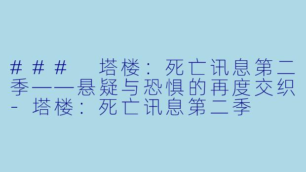 ### 塔楼：死亡讯息第二季——悬疑与恐惧的再度交织-塔楼：死亡讯息第二季