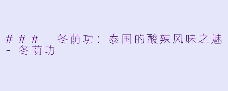 ### 冬荫功：泰国的酸辣风味之魅-冬荫功