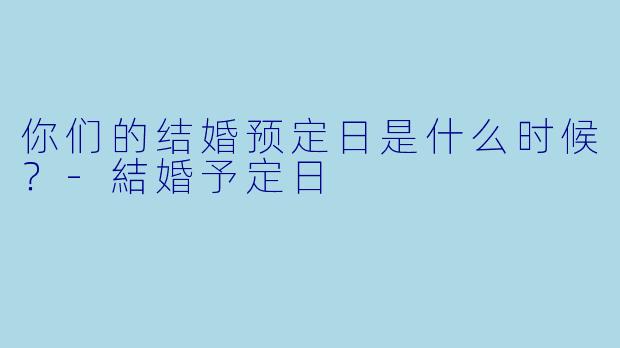 你们的结婚预定日是什么时候？
