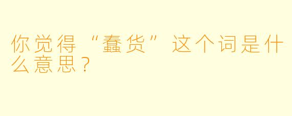 你觉得“蠢货”这个词是什么意思？  