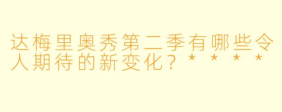 达梅里奥秀第二季有哪些令人期待的新变化？****