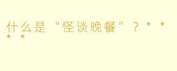 什么是“怪谈晚餐”？****