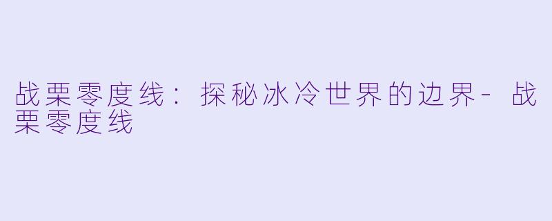 战栗零度线：探秘冰冷世界的边界-战栗零度线