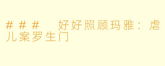 ### 好好照顾玛雅：虐儿案罗生门