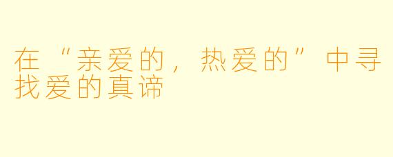 在“亲爱的，热爱的”中寻找爱的真谛