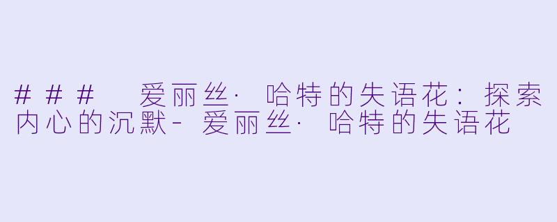### 爱丽丝·哈特的失语花：探索内心的沉默-爱丽丝·哈特的失语花