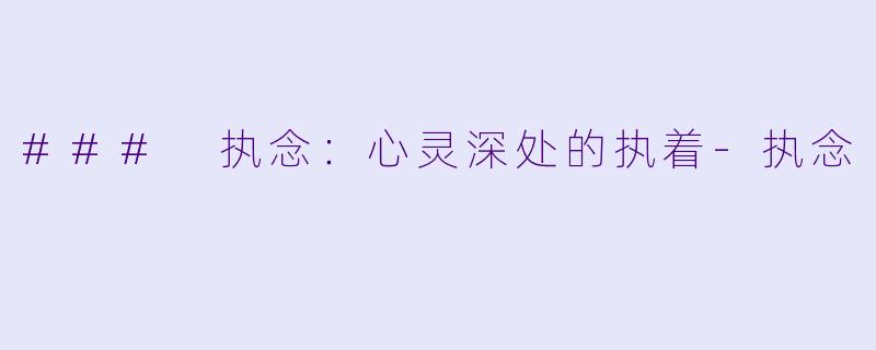 ### 执念：心灵深处的执着-执念