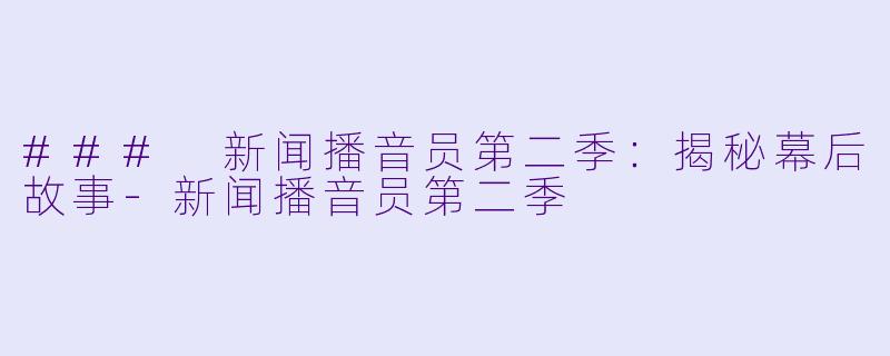 ### 新闻播音员第二季：揭秘幕后故事-新闻播音员第二季