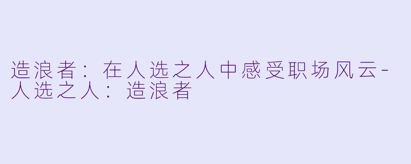 造浪者：在人选之人中感受职场风云-人选之人：造浪者