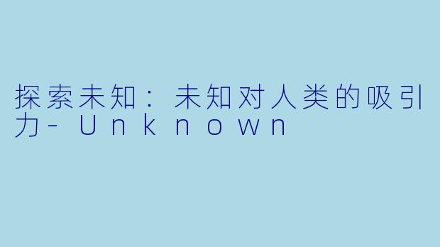 探索未知：未知对人类的吸引力-Unknown