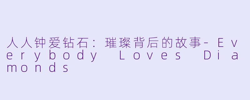 人人钟爱钻石:璀璨背后的故事