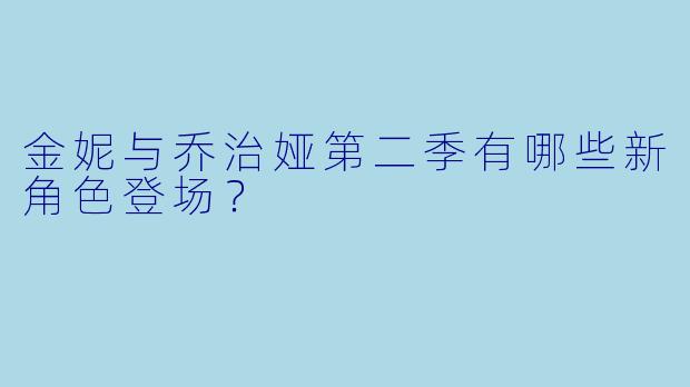 金妮与乔治娅第二季有哪些新角色登场？