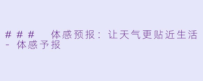 ### 体感预报:让天气更贴近生活