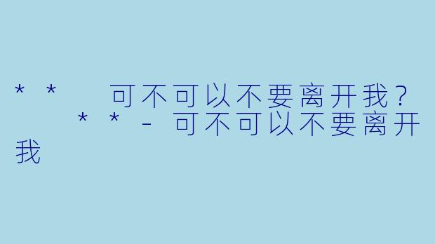 ** 可不可以不要离开我？  **
