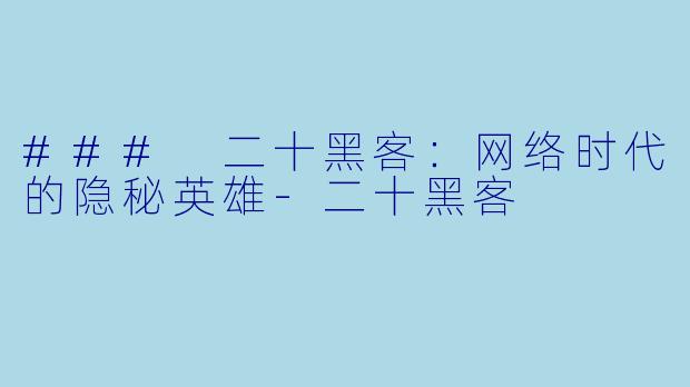 ### 二十黑客：网络时代的隐秘英雄-二十黑客