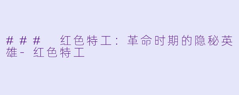 ### 红色特工：革命时期的隐秘英雄-红色特工