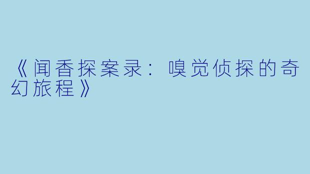 《闻香探案录：嗅觉侦探的奇幻旅程》