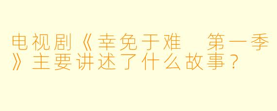 电视剧《幸免于难 第一季》主要讲述了什么故事?